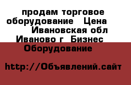 продам торговое оборудование › Цена ­ 1 000 - Ивановская обл., Иваново г. Бизнес » Оборудование   
